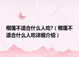 榴莲不适合什么人吃?（榴莲不适合什么人吃详细介绍）