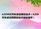 k2559次列车途径哪些站点（K259列车途径有那些站点谁知道呀）