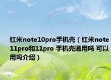 红米note10pro手机壳（红米note11pro和11pro 手机壳通用吗 可以用吗介绍）