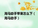 海马助手苹果怎么下（海马助手）