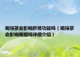 喝绿茶会影响肝肾功能吗（喝绿茶会影响睡眠吗详细介绍）