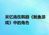 吴忆南在韩剧《鱿鱼游戏》中的角色