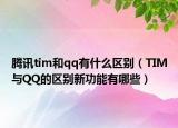 腾讯tim和qq有什么区别（TIM与QQ的区别新功能有哪些）