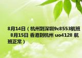 8月14日（杭州到深圳9c8553航班  8月15日 香港到杭州 uo4128 航班正常）