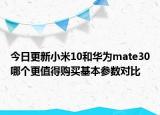 今日更新小米10和华为mate30哪个更值得购买基本参数对比