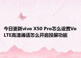 今日更新vivo X50 Pro怎么设置VoLTE高清通话怎么开启投屏功能