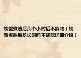螃蟹煮熟后几个小时后不能吃（螃蟹煮熟后多长时间不能吃详细介绍）