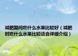 减肥期间吃什么水果比较好（减肥时吃什么水果比较适合详细介绍）
