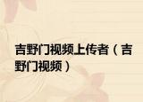吉野门视频上传者（吉野门视频）