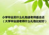 小学毕业买什么礼物送老师最合适（大学毕业送老师什么礼物比较好）