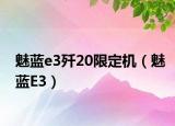 魅蓝e3歼20限定机（魅蓝E3）