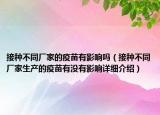 接种不同厂家的疫苗有影响吗（接种不同厂家生产的疫苗有没有影响详细介绍）
