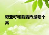 奇亚籽和藜麦热量哪个高