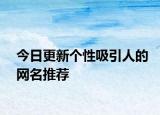 今日更新个性吸引人的网名推荐