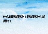 什么叫速战速决（速战速决久战兵钝）
