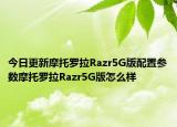今日更新摩托罗拉Razr5G版配置参数摩托罗拉Razr5G版怎么样