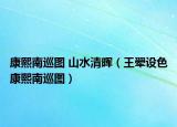 康熙南巡图 山水清晖（王翚设色康熙南巡图）