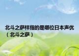 北斗之萨样指的是哪位日本声优（北斗之萨）