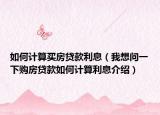 如何计算买房贷款利息（我想问一下购房贷款如何计算利息介绍）