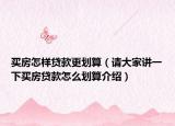 买房怎样贷款更划算（请大家讲一下买房贷款怎么划算介绍）