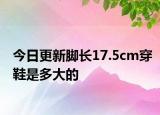 今日更新脚长17.5cm穿鞋是多大的