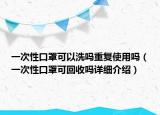 一次性口罩可以洗吗重复使用吗（一次性口罩可回收吗详细介绍）