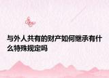 与外人共有的财产如何继承有什么特殊规定吗