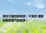 用作干燥剂的物质（干燥剂 提取和吸收湿气的物质）