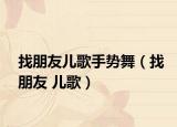 找朋友儿歌手势舞（找朋友 儿歌）
