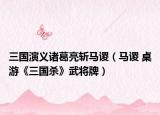 三国演义诸葛亮斩马谡（马谡 桌游《三国杀》武将牌）