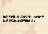 如何判断红糖是否变质（如何判断红糖是否过期呢详细介绍）