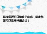 隔夜稀饭可以给孩子吃吗（隔夜稀饭可以吃吗详细介绍）