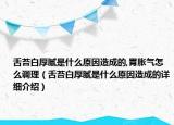 舌苔白厚腻是什么原因造成的,胃胀气怎么调理（舌苔白厚腻是什么原因造成的详细介绍）