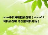 vivo手机耳机插孔在哪（vivos12耳机孔在哪 怎么插耳机介绍）