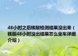 48小时之后核酸检测结果没出来（核酸48小时没出结果怎么坐车详细介绍）