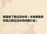 板栗煮了要过凉水吗（水煮板栗煮好后立即过凉水吗详细介绍）