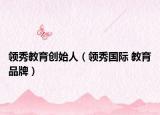 领秀教育创始人（领秀国际 教育品牌）