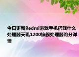 今日更新Redmi游戏手机搭载什么处理器天玑1200旗舰处理器跑分详情