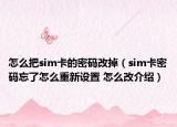 怎么把sim卡的密码改掉（sim卡密码忘了怎么重新设置 怎么改介绍）