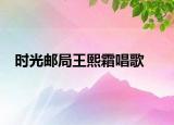 时光邮局王熙霜唱歌