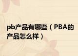 pb产品有哪些（PBA的产品怎么样）