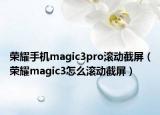 荣耀手机magic3pro滚动截屏（荣耀magic3怎么滚动截屏）