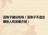 活珠子建议吃吗（活珠子不适合哪些人吃详细介绍）