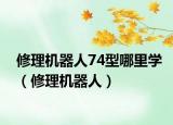 修理机器人74型哪里学（修理机器人）