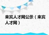 来宾人才网公示（来宾人才网）