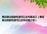 黄码做完核酸检测可以走吗黑龙江（黄码做完核酸检测可以走吗详细介绍）