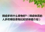 阴虚多吃什么食物好?（阴虚体质的人多吃哪些食物比较好详细介绍）
