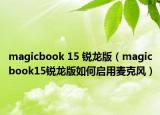 magicbook 15 锐龙版（magicbook15锐龙版如何启用麦克风）