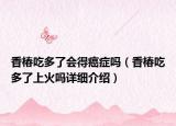 香椿吃多了会得癌症吗（香椿吃多了上火吗详细介绍）