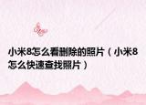 小米8怎么看删除的照片（小米8怎么快速查找照片）